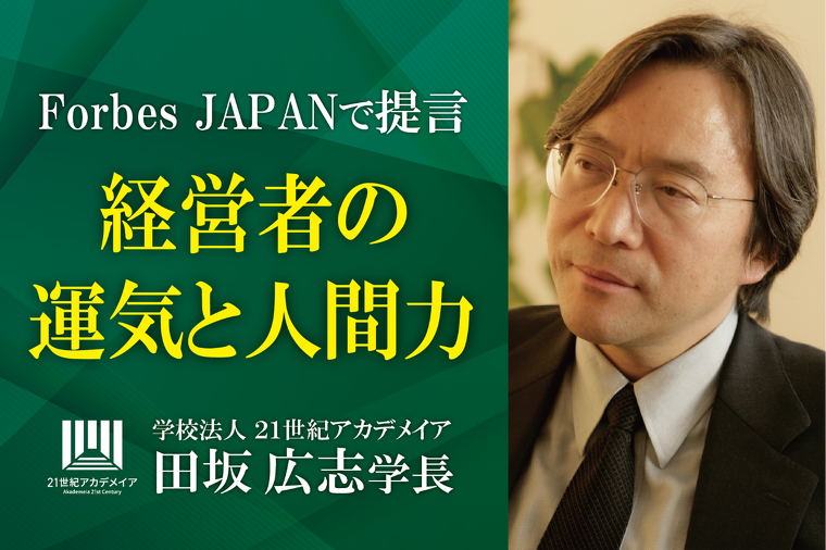 田坂広志学長の最新論考　「経営者の運気と人間力」　がForbes JAPANに掲載。経営者やリーダーに求められる究極の力、「運気を引き寄せる力」とは何か、を語りました。