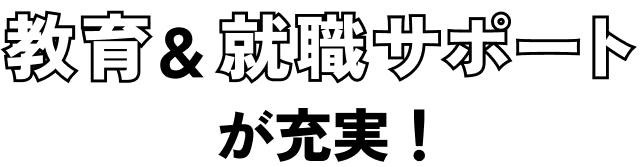 教育&就職サポートが充実!