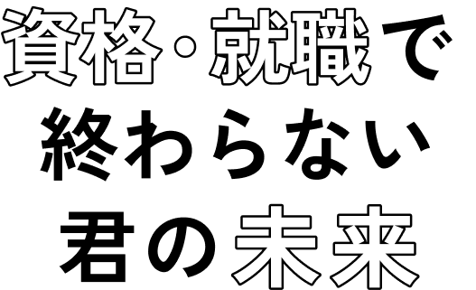 資格・就職で終わらない君の未来