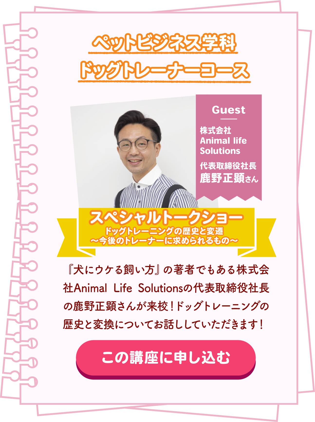ペットビジネス学科ドッグトレーナーコース 株式会社Animal life Solutions 代表取締役社長鹿野正顕さんによるスペシャルトークショー ドッグトレーニングの歴史と変宮〜今後のトレーナーに求められるもの〜
