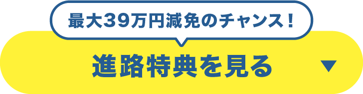 最大39万円減免のチャンス！進路特典を見る