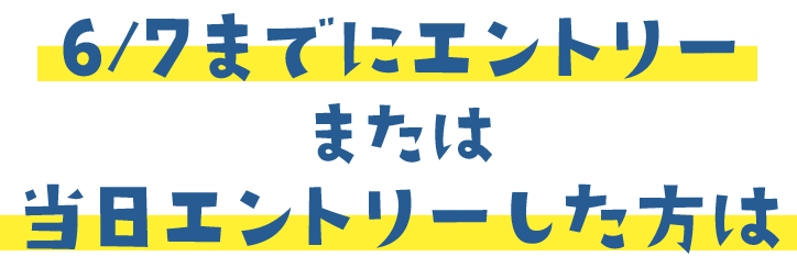 6/7までにエントリーまたは当日エントリーした方は