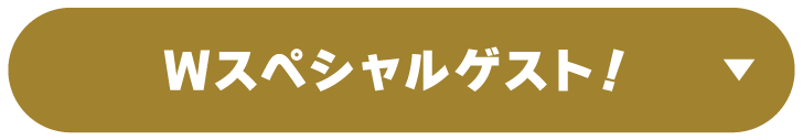 Wスペシャルゲスト！