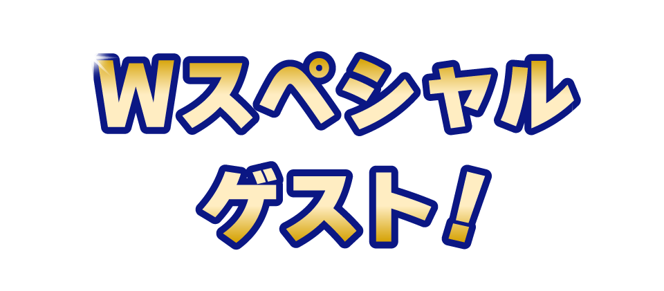 Wスペシャルゲスト！